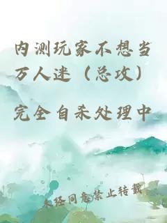 内测玩家不想当万人迷（总攻）